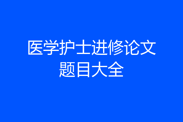 医学护士进修论文题目大全