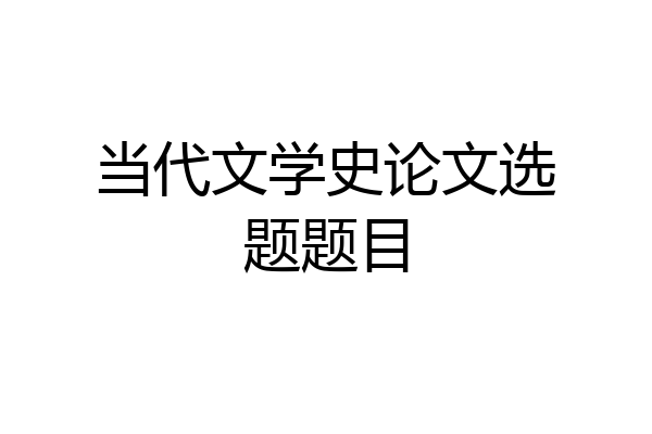 当代文学史论文选题题目