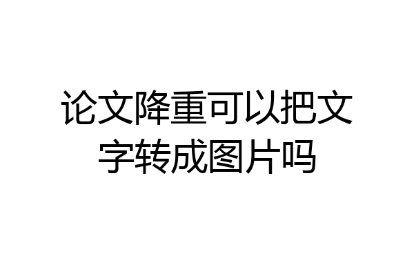 论文降重可以把文字转成图片吗