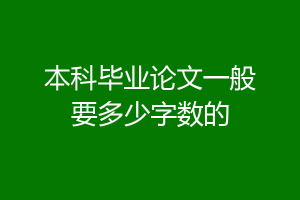 本科毕业论文一般要多少字数的