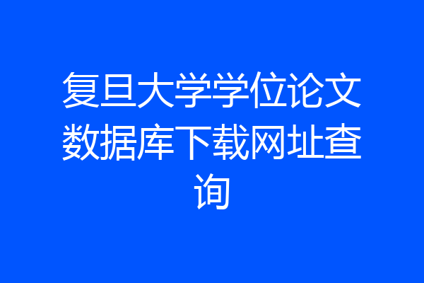 复旦大学学位论文数据库下载网址查询