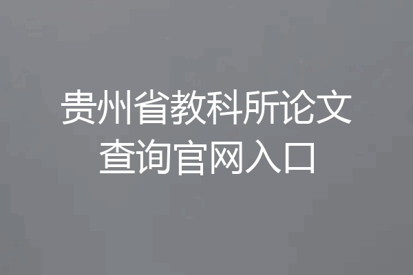 贵州省教科所论文查询官网入口