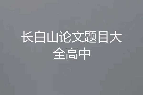 长白山论文题目大全高中
