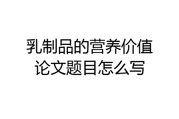 乳制品的营养价值论文题目怎么写
