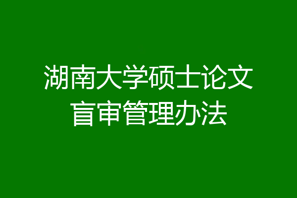 湖南大学硕士论文盲审管理办法