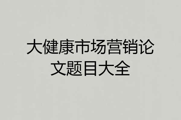 大健康市场营销论文题目大全