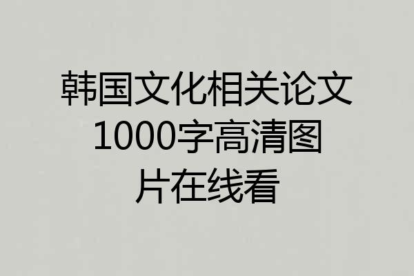 韩国文化相关论文1000字高清图片在线看