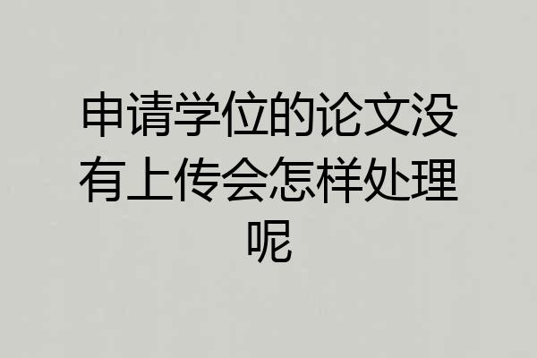 申请学位的论文没有上传会怎样处理呢