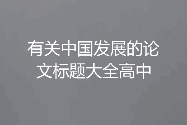 有关中国发展的论文标题大全高中