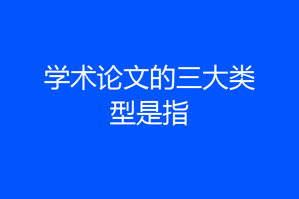 学术论文的三大类型是指