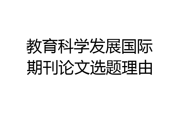 教育科学发展国际期刊论文选题理由