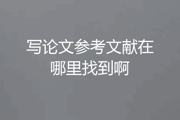 写论文参考文献在哪里找到啊