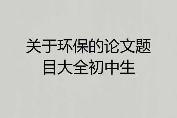 关于环保的论文题目大全初中生