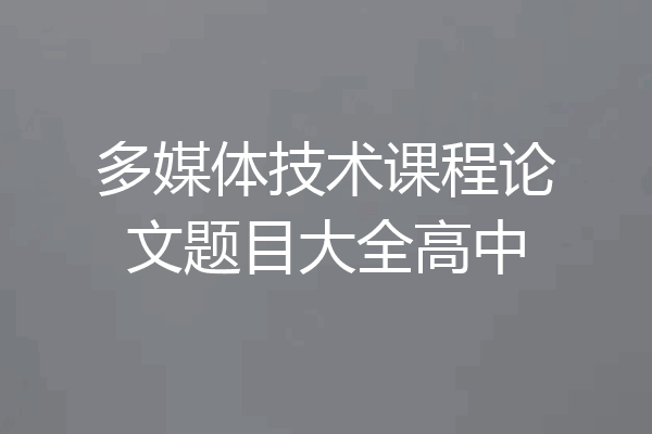 多媒体技术课程论文题目大全高中