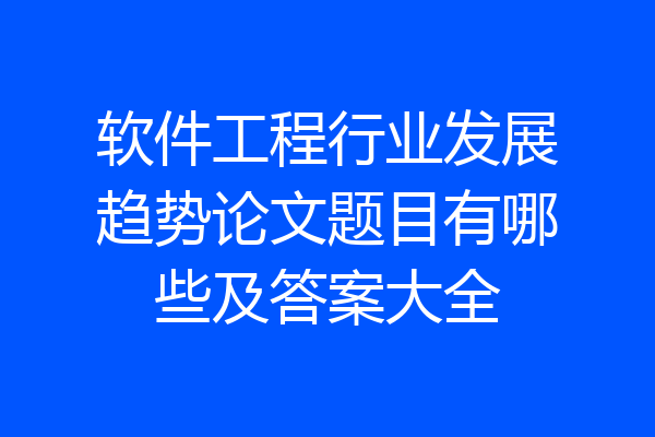软件工程行业发展趋势论文题目有哪些及答案大全