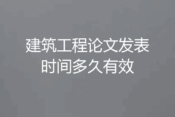 建筑工程论文发表时间多久有效