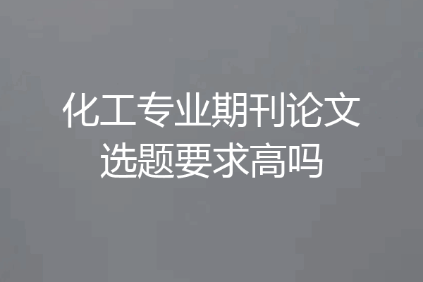 化工专业期刊论文选题要求高吗