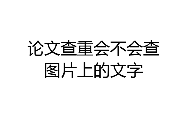 论文查重会不会查图片上的文字