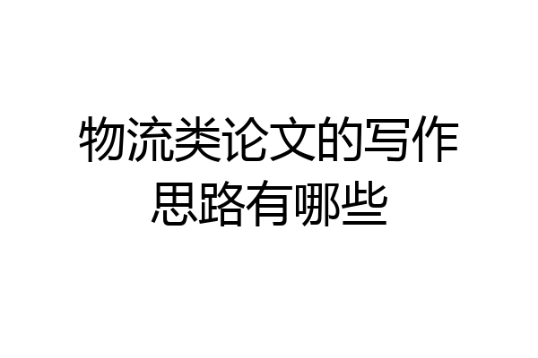 物流类论文的写作思路有哪些