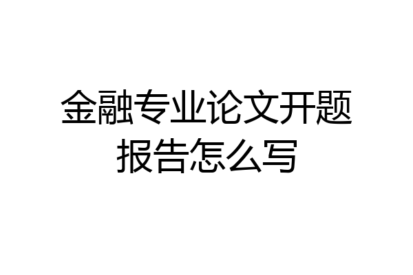 金融专业论文开题报告怎么写