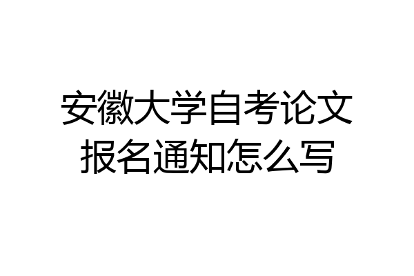 安徽大学自考论文报名通知怎么写