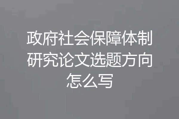 政府社会保障体制研究论文选题方向怎么写