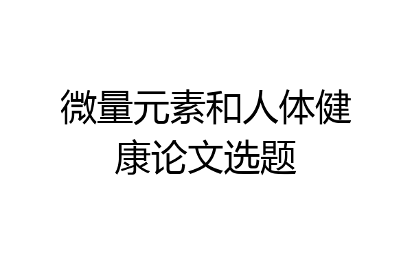 微量元素和人体健康论文选题