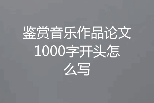 鉴赏音乐作品论文1000字开头怎么写