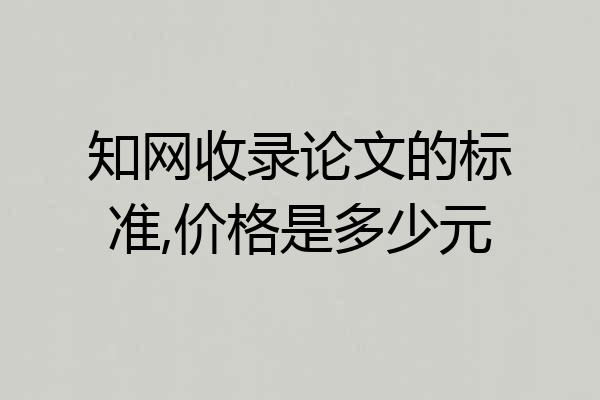 知网收录论文的标准,价格是多少元
