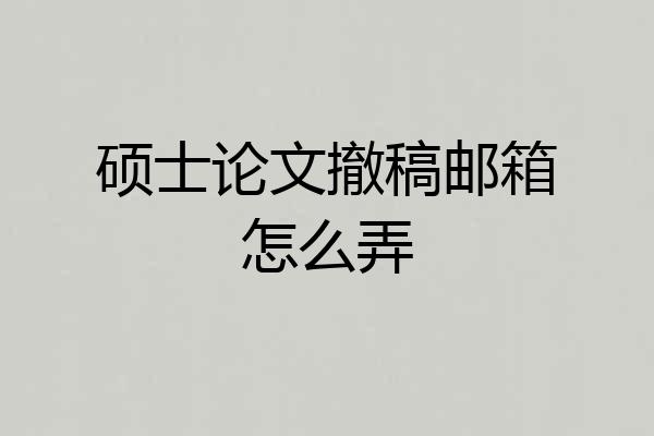 硕士论文撤稿邮箱怎么弄