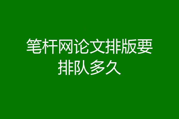 笔杆网论文排版要排队多久