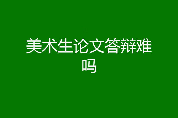 美术生论文答辩难吗