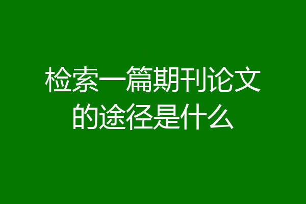 检索一篇期刊论文的途径是什么