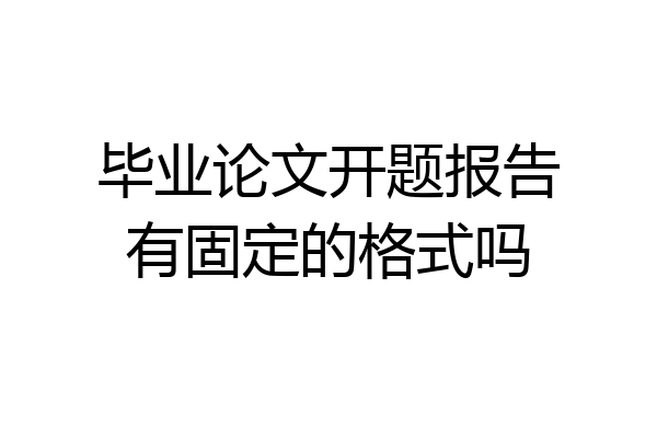毕业论文开题报告有固定的格式吗