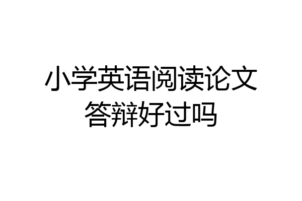 小学英语阅读论文答辩好过吗