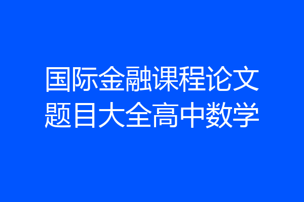 国际金融课程论文题目大全高中数学