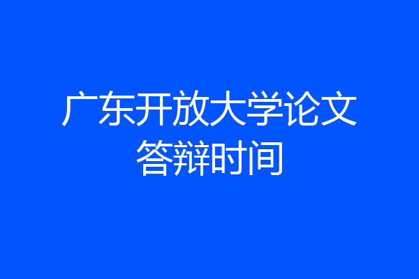 广东开放大学论文答辩时间