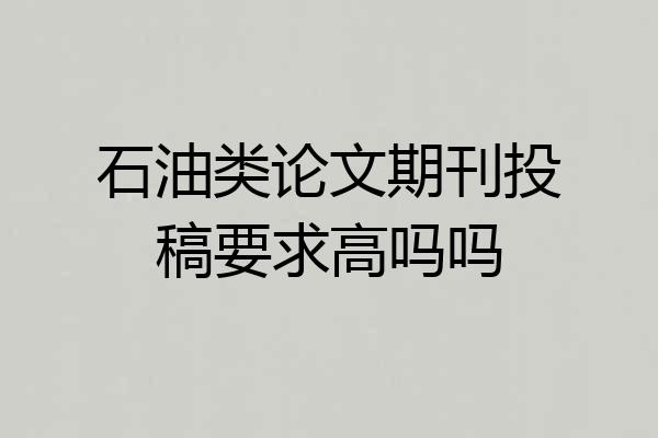石油类论文期刊投稿要求高吗吗