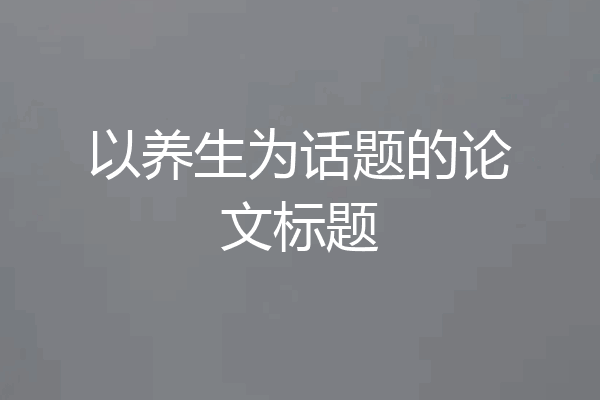 以养生为话题的论文标题