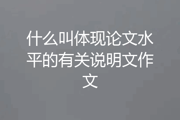 什么叫体现论文水平的有关说明文作文