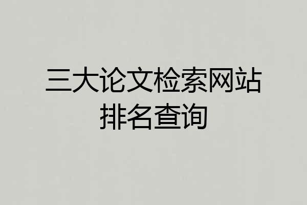 三大论文检索网站排名查询