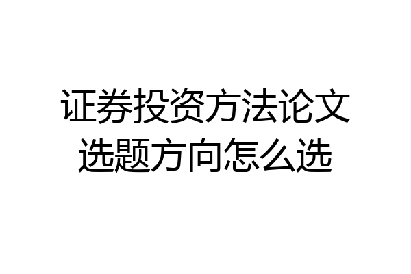 证券投资方法论文选题方向怎么选