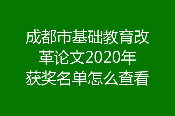 成都市基础教育改革论文2020年获奖名单怎么查看