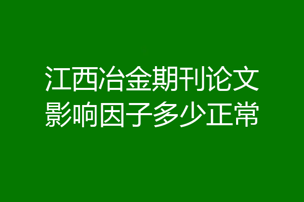 江西冶金期刊论文影响因子多少正常