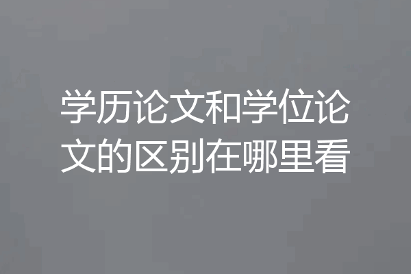 学历论文和学位论文的区别在哪里看
