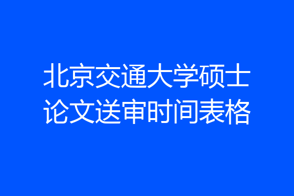 北京交通大学硕士论文送审时间表格