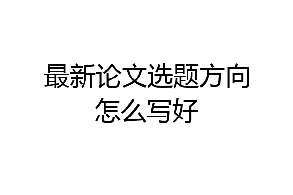 最新论文选题方向怎么写好