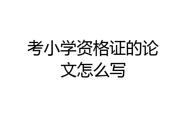考小学资格证的论文怎么写