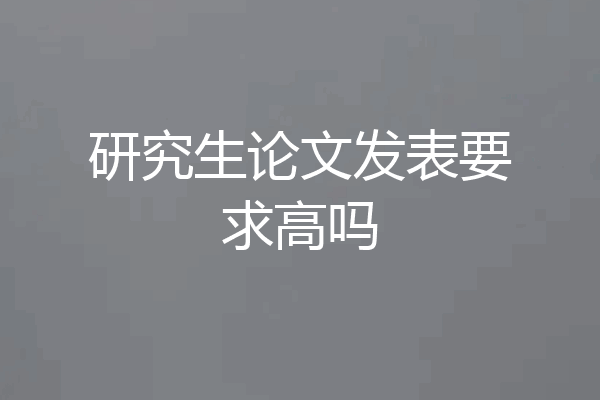 研究生论文发表要求高吗