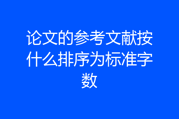 论文的参考文献按什么排序为标准字数